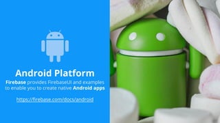 Android Platform
Firebase provides FirebaseUI and examples
to enable you to create native Android apps
https://firebase.com/docs/android
 