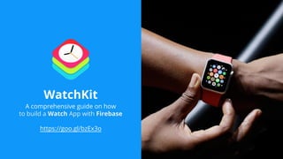 WatchKit
A comprehensive guide on how
to build a Watch App with Firebase
https://goo.gl/bzEx3o
 