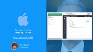 Firebase Tutorial:
Getting Started
http://goo.gl/B1K43P
David East
@_davideast
 