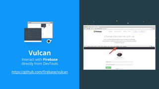 Vulcan
Interact with Firebase
directly from DevTools
https://github.com/firebase/vulcan
 