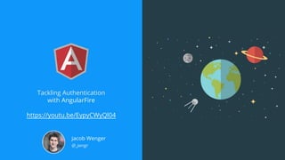 Tackling Authentication
with AngularFire
https://youtu.be/EypyCWyQl04
Jacob Wenger
@_jwngr
 