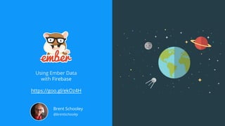 Using Ember Data
with Firebase
https://goo.gl/ekOz4H
Brent Schooley
@brentschooley
 