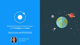 Building Awesome Hybrid Apps
with Firebase and Ionic
https://youtu.be/90e0Ojjh3Ds
Sara Robinson
@srobtweets
 