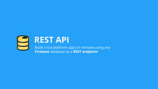 REST API
Build cross-platform apps in minutes using any
Firebase database as a REST endpoint
 