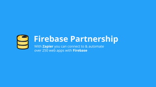 Firebase Partnership
With Zapier you can connect to & automate
over 250 web apps with Firebase
 