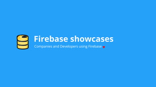 Firebase showcases
Companies and Developers using Firebase ♥
 