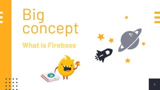 Big
concept
What is Firebase
9
 
