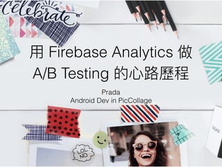 Firebase Analytics
A/B Testing
Prada
Android Dev in PicCollage
 