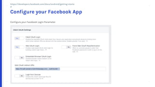+ +
++
+ +
++
Configure your Facebook Login Parameter
Configure your Facebook App
https://developers.facebook.com/docs/android/getting-started
 