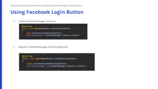 + +
++
+ +
++
● Create CallbackManager Instance
● Register CallbackManager onActivityResult()
Using Facebook Login Button
https://developers.facebook.com/docs/facebook-login/android/v2.2
 