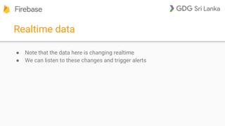 Realtime data
● Note that the data here is changing realtime
● We can listen to these changes and trigger alerts
 
