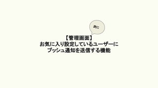 【管理画面】
お気に入り設定しているユーザーに
プッシュ通知を送信する機能
次に
 