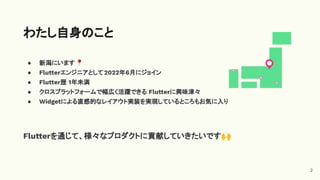 ● 新潟にいます📍
● Flutterエンジニアとして2022年6月にジョイン
● Flutter歴 1年未満
● クロスプラットフォームで幅広く活躍できる Flutterに興味津々
● Widgetによる直感的なレイアウト実装を実現しているところもお気に入り
Flutterを通じて、様々なプロダクトに貢献していきたいです🙌
わたし自身のこと
2
 