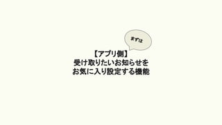 【アプリ側】
受け取りたいお知らせを
お気に入り設定する機能
まずは
 