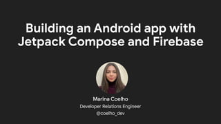 Building an Android app with
Jetpack Compose and Firebase
Marina Coelho
Developer Relations Engineer
@coelho_dev
 
