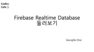 Firebase Realtime Database
둘러보기
SeongSik Choi
 