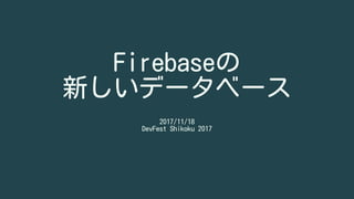 Firebaseの
新しいデータベース
2017/11/18 
DevFest Shikoku 2017
 