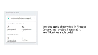 Now you app is already exist in Firebase
Console. We have just integrated it.
Next? Run the sample code!
 