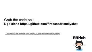 Grab the code on :
$ git clone https://github.com/firebase/friendlychat
Then Import the Android-Start Project to your beloved Android Studio
 