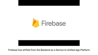 Firebase has shifted from the Backend as a Service to Unified App Platform
 