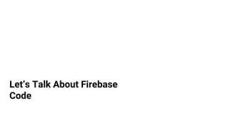Let’s Talk About Firebase
Code
 