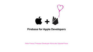 Peter Friese | Firebase Developer Advocate | @pete!riese
 +
Firebase for Apple Developers
 