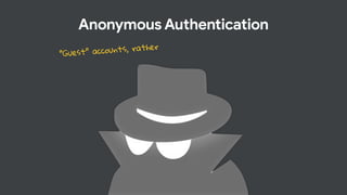 Anonymous Authentication
“Guest” accounts, rather
 