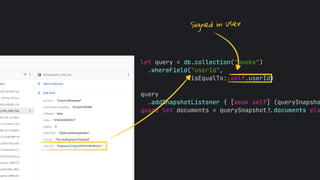 let query = db.collection("books")
.whereField("userId",
isEqualTo: self.userId)
query
.addSnapshotListener { [weak self] (querySnapsho
guard let documents = querySnapshot!$documents els
Signed in user
 