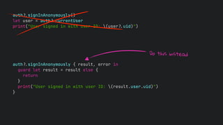 auth!$signInAnonymously()
let user = auth!$currentUser
print("User signed in with user ID: (user!$uid)")
auth!$signInAnonymously { result, error in
guard let result = result else {
return
}
print("User signed in with user ID: (result.user.uid)")
}
Do this instead
 