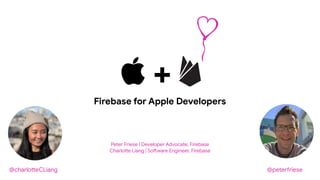 Peter Friese | Developer Advocate, Firebase
Charlo!e Liang | So"ware Engineer, Firebase
 +
Firebase for Apple Developers
@charlo!eCLiang @pete#riese
 