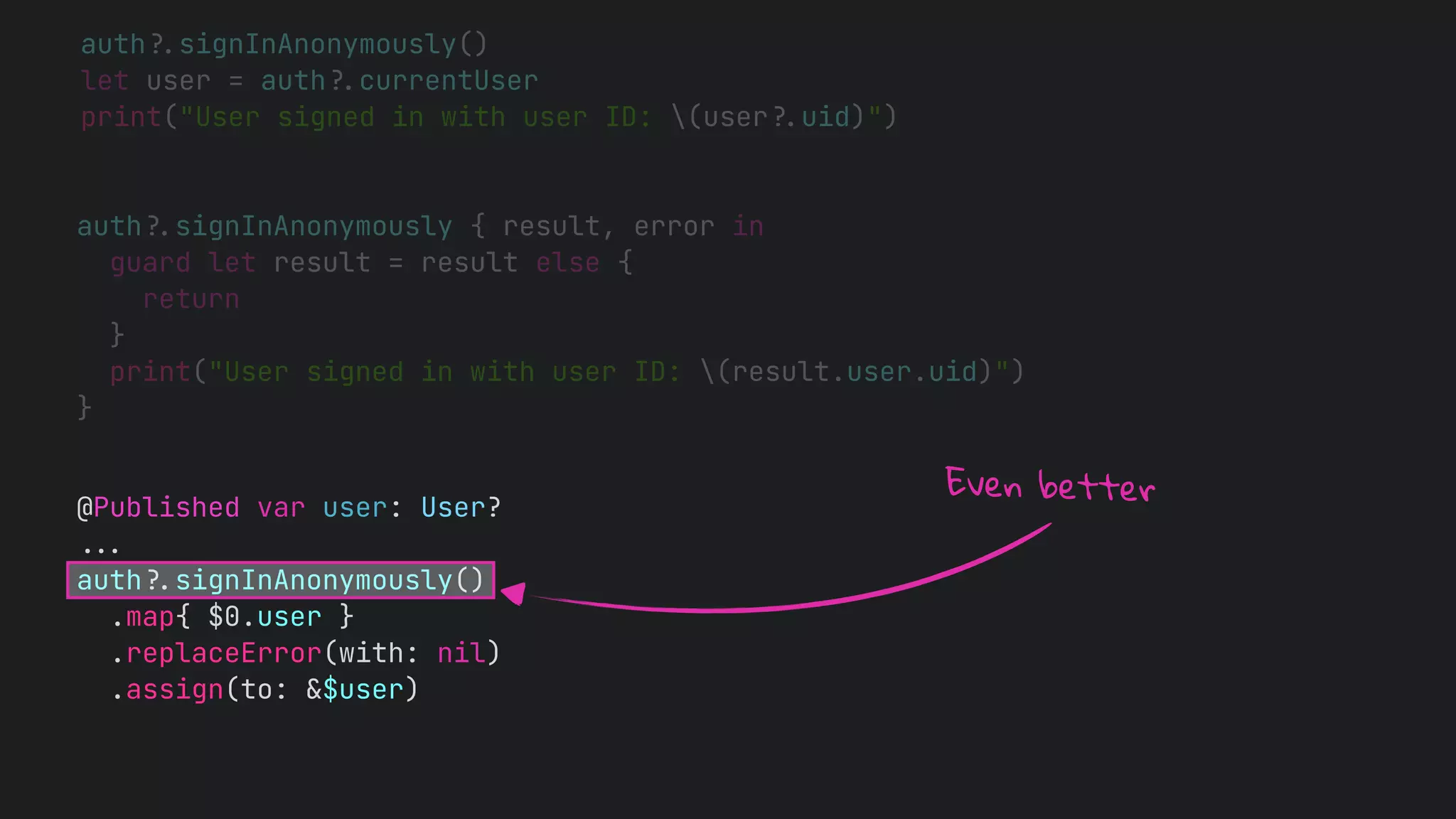 auth


.
.
.


auth
?
.
signInAnonymously()


.map{ $0.user }


.replaceError(with: nil)


.assign(to: &$user)
Even better
 