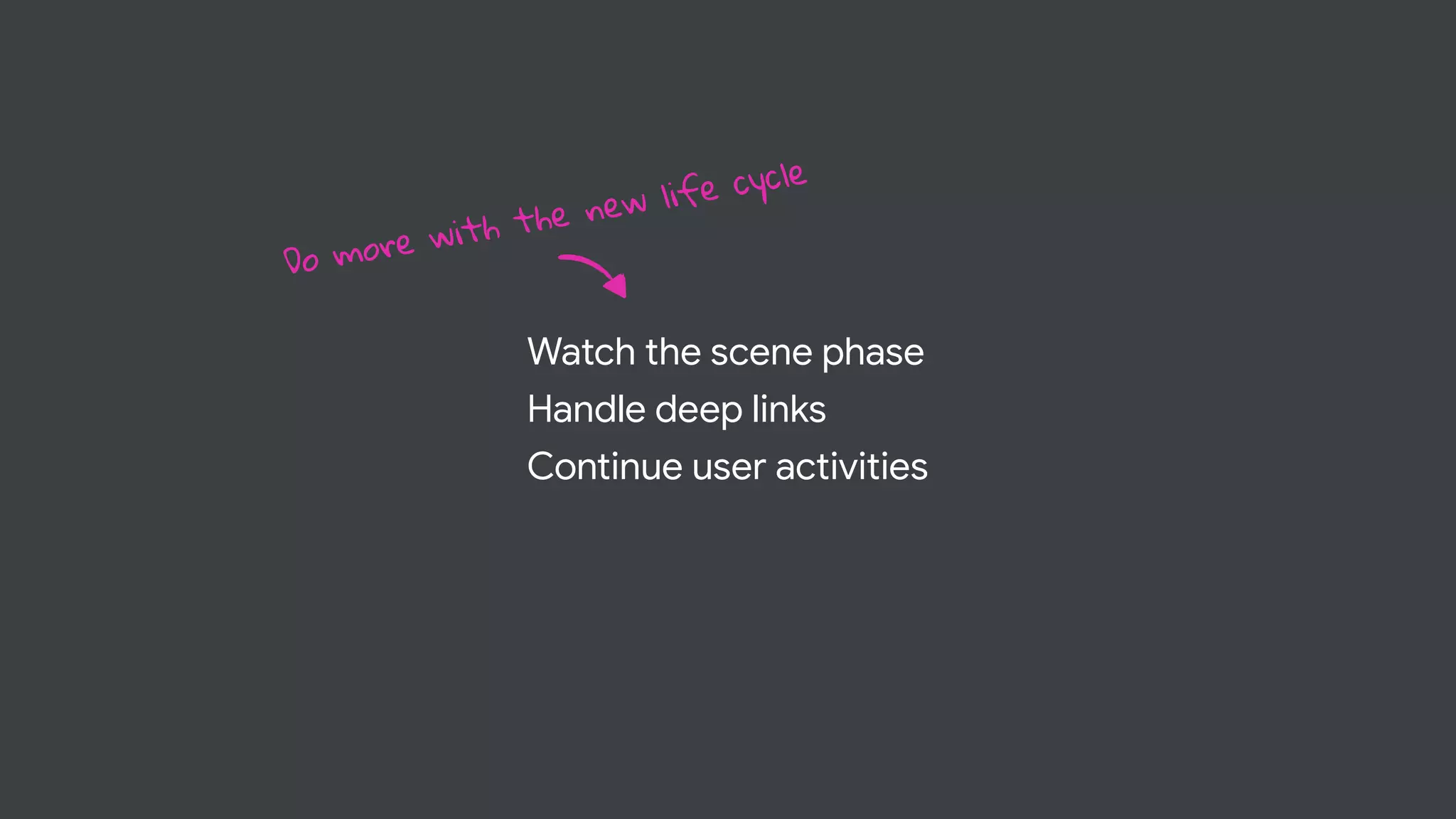 Watch the scene phase


Handle deep links


Continue user activities
Do more with the new life cycle
 