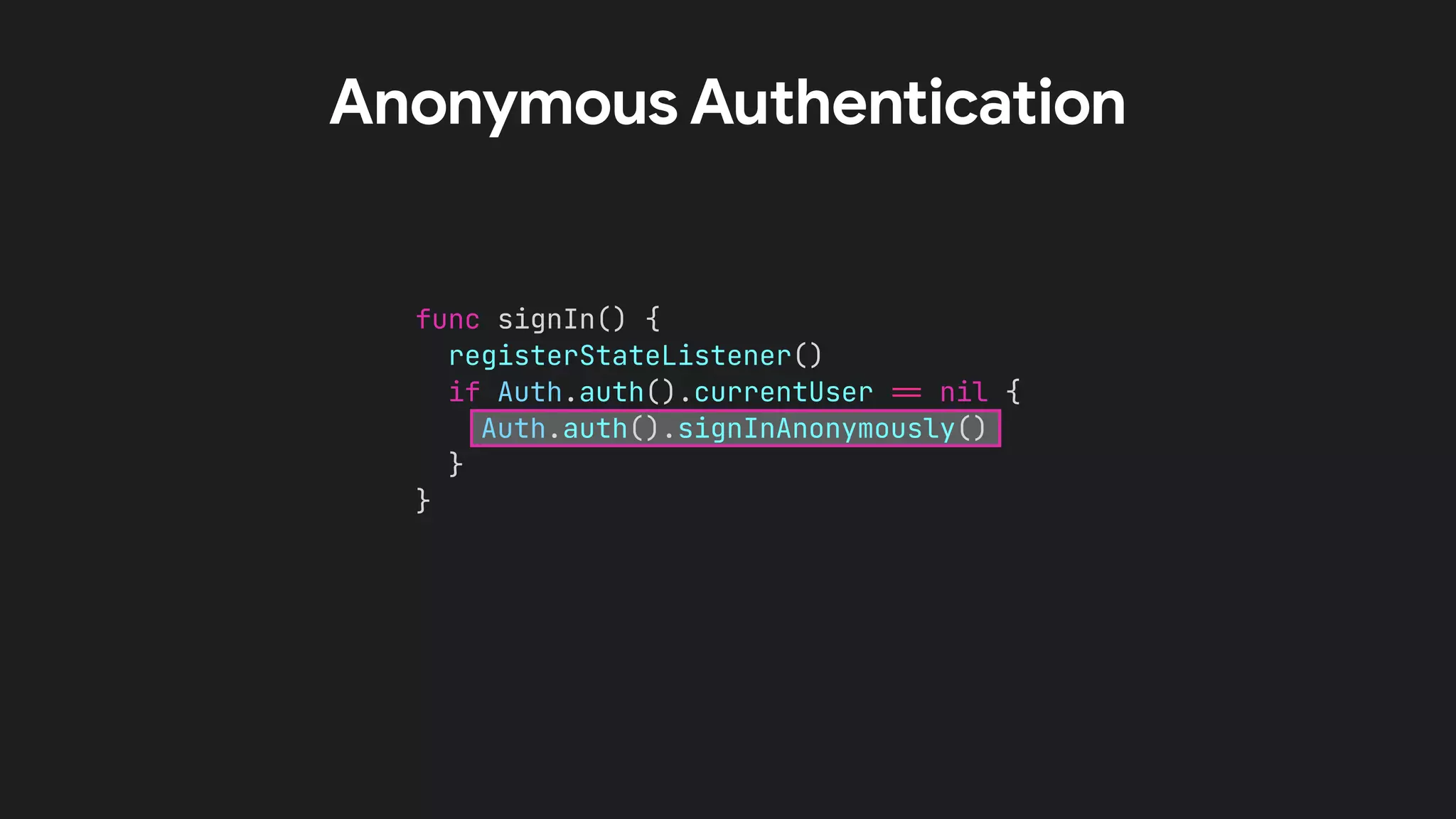 func signIn() {


registerStateListener()


if Auth.auth().currentUser
=
=
nil {


Auth.auth().signInAnonymously()


}


}
Anonymous Authentication
 