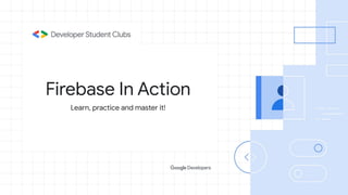Firebase In Action
Learn, practice and master it!
 