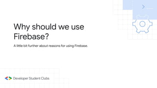Why should we use
Firebase?
A little bit further about reasons for using Firebase.
 