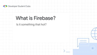 What is Firebase?
Is it something that hot?
 