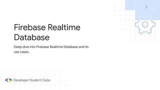 Firebase Realtime
Database
Deep dive into Firebase Realtime Database and its
use cases.
 