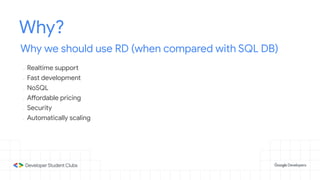 Why?
Why we should use RD (when compared with SQL DB)
- Realtime support
- Fast development
- NoSQL
- Affordable pricing
- Security
- Automatically scaling
 