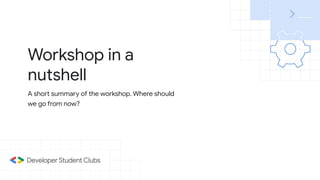 Workshop in a
nutshell
A short summary of the workshop. Where should
we go from now?
 