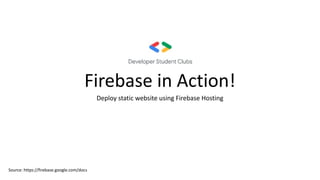 Firebase in Action!
Deploy static website using Firebase Hosting
Source: https://firebase.google.com/docs
 
