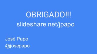 OBRIGADO!!!
slideshare.net/jpapo
José Papo
@josepapo
 