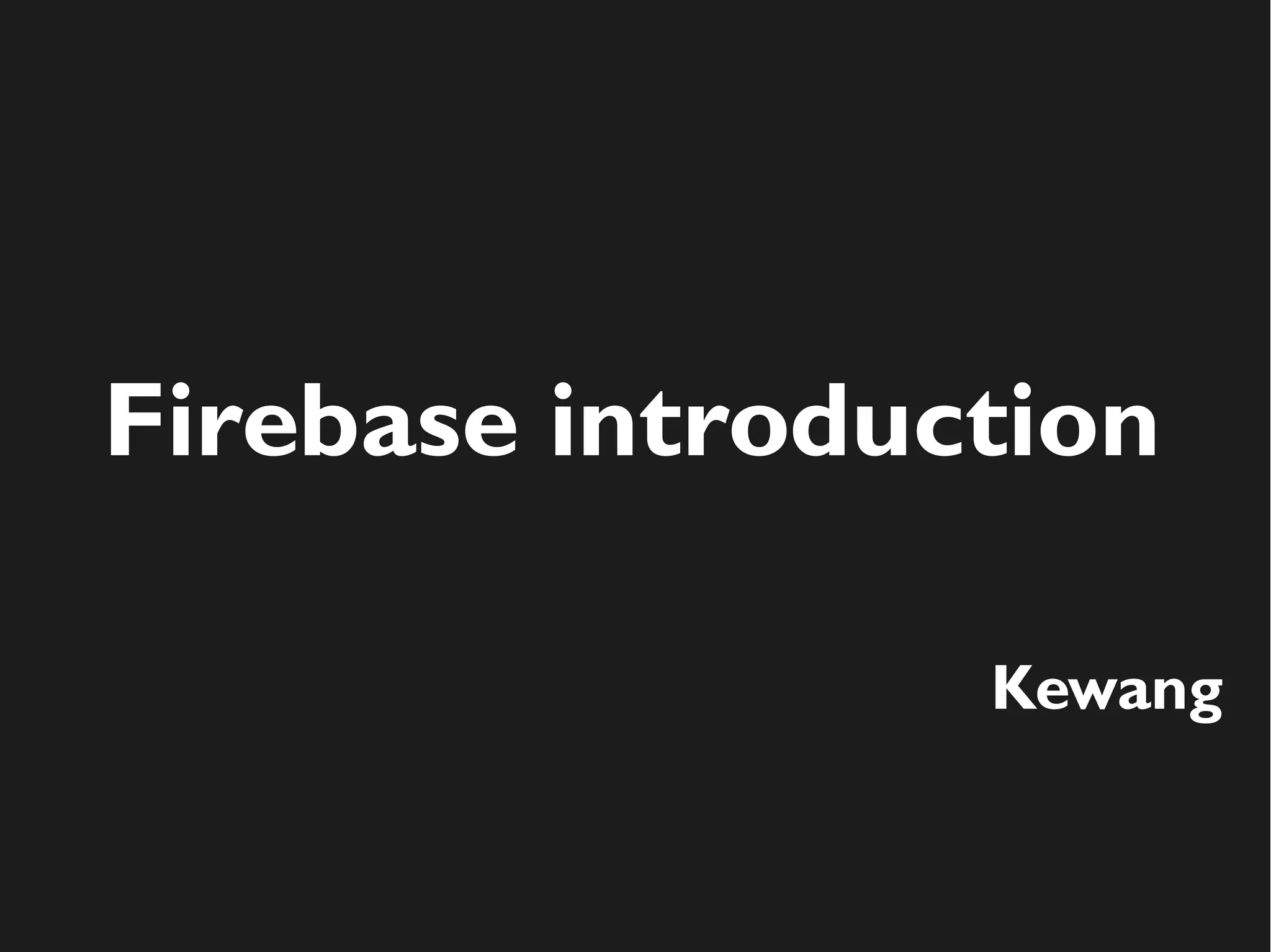 Firebase introduction 
Kewang 
 