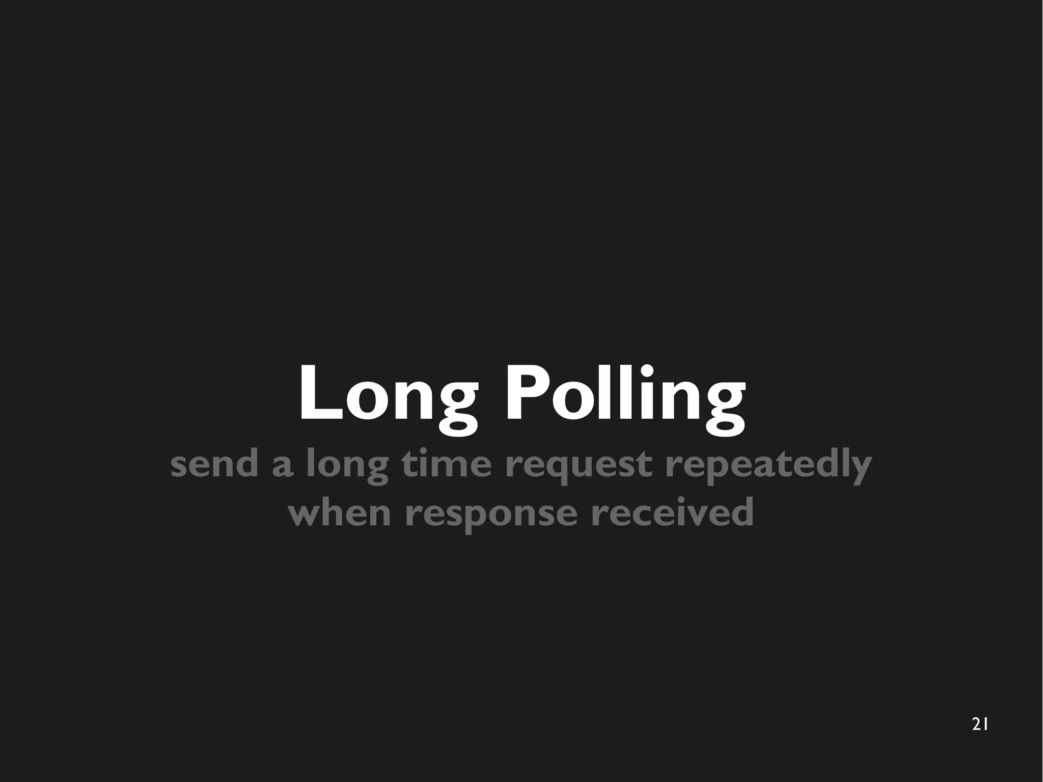 21 
Long Polling 
send a long time request repeatedly 
when response received 
 