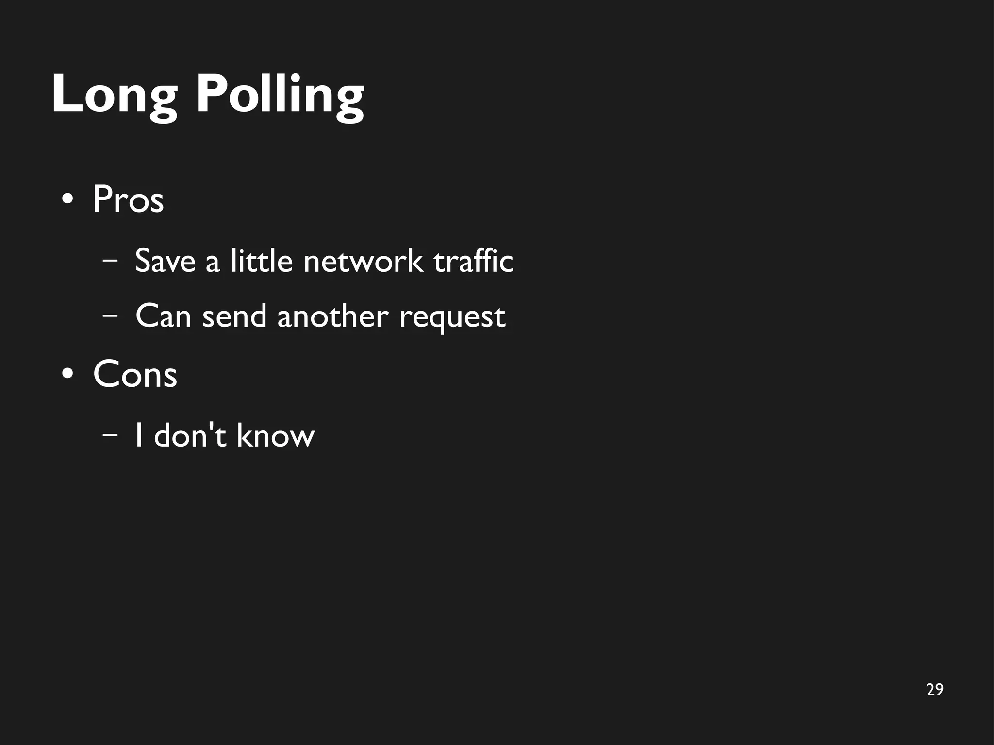 29 
Long Polling 
● Pros 
– Save a little network traffic 
– Can send another request 
● Cons 
– I don't know 
 