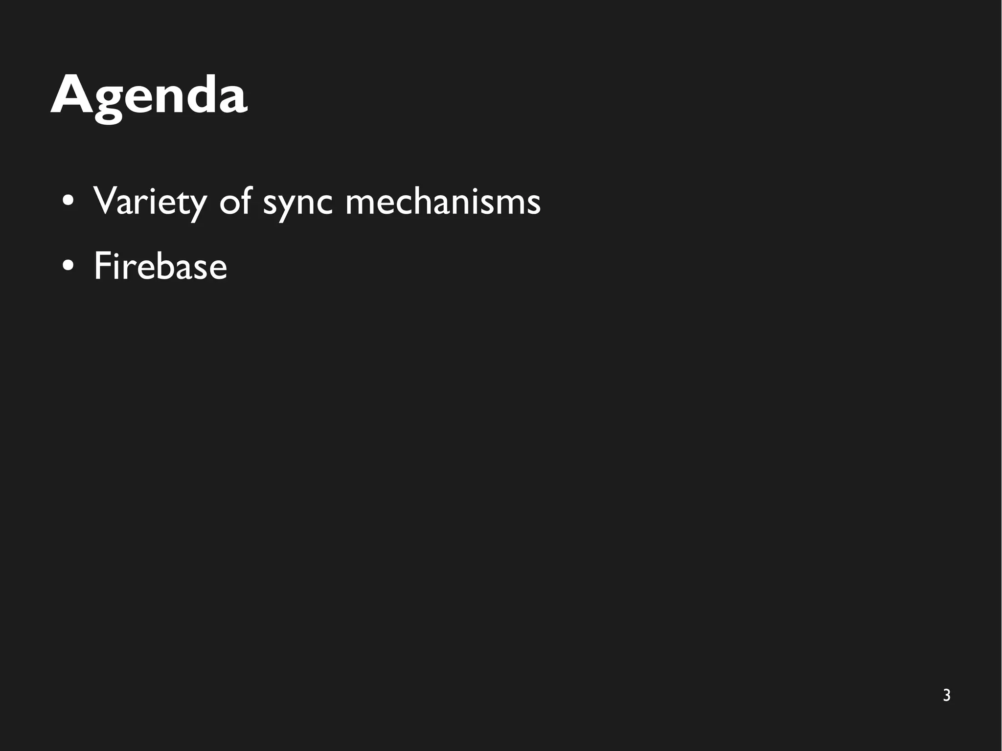3 
Agenda 
● Variety of sync mechanisms 
● Firebase 
 