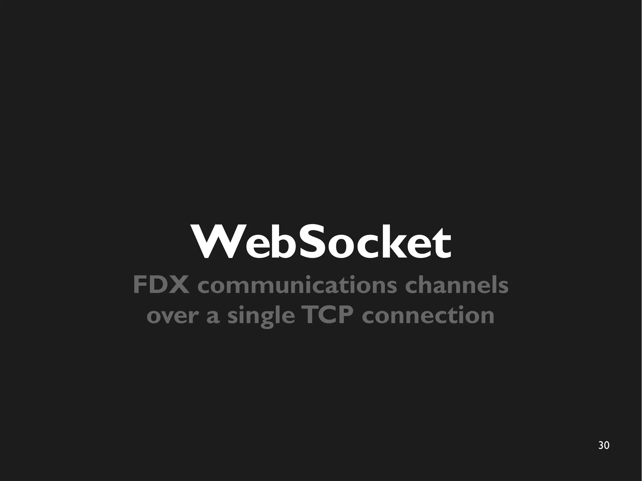 30 
WebSocket 
FDX communications channels 
over a single TCP connection 
 