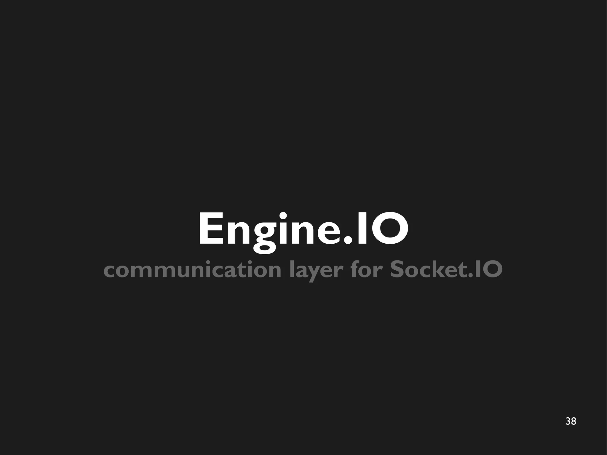 38 
Engine.IO 
communication layer for Socket.IO 
 