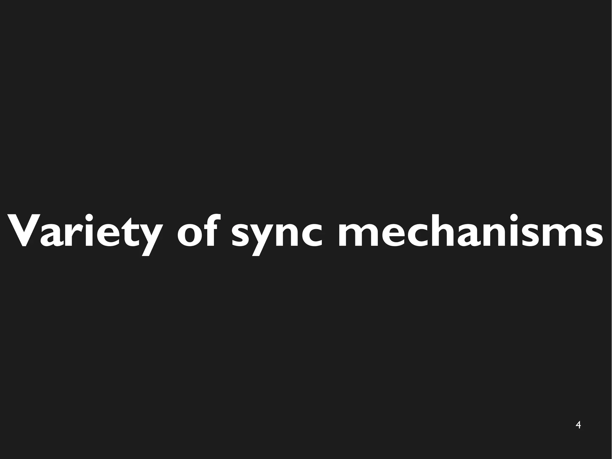 Variety of sync mechanisms 
4 
 