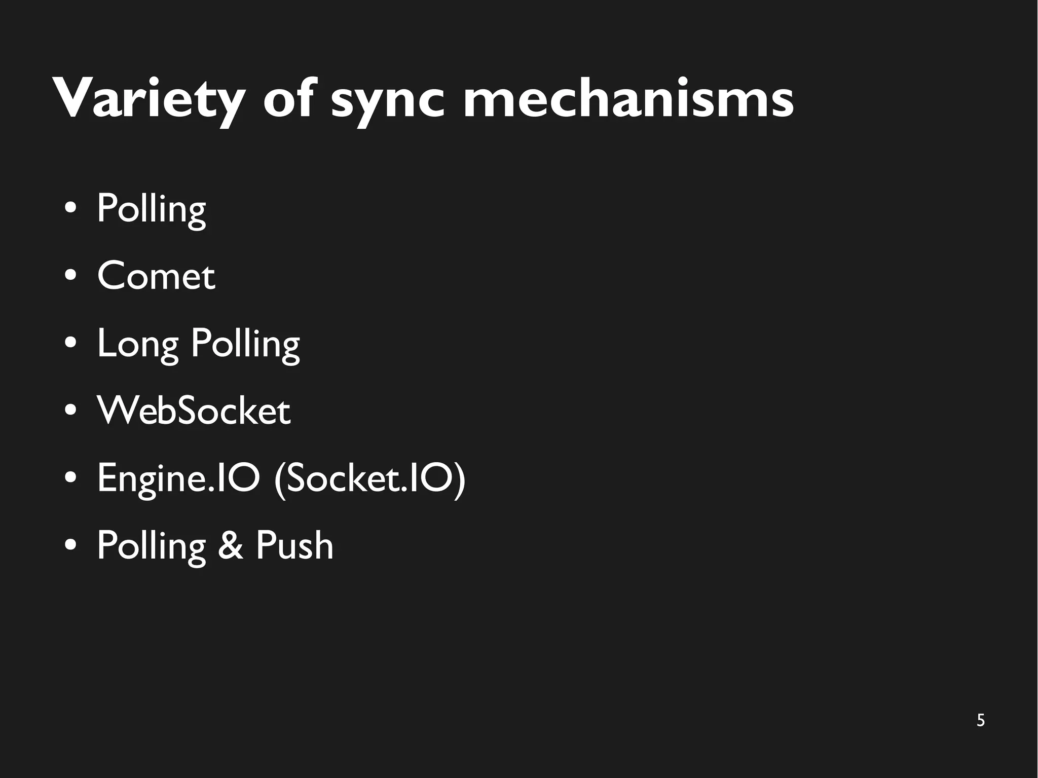 5 
Variety of sync mechanisms 
● Polling 
● Comet 
● Long Polling 
● WebSocket 
● Engine.IO (Socket.IO) 
● Polling & Push 
 