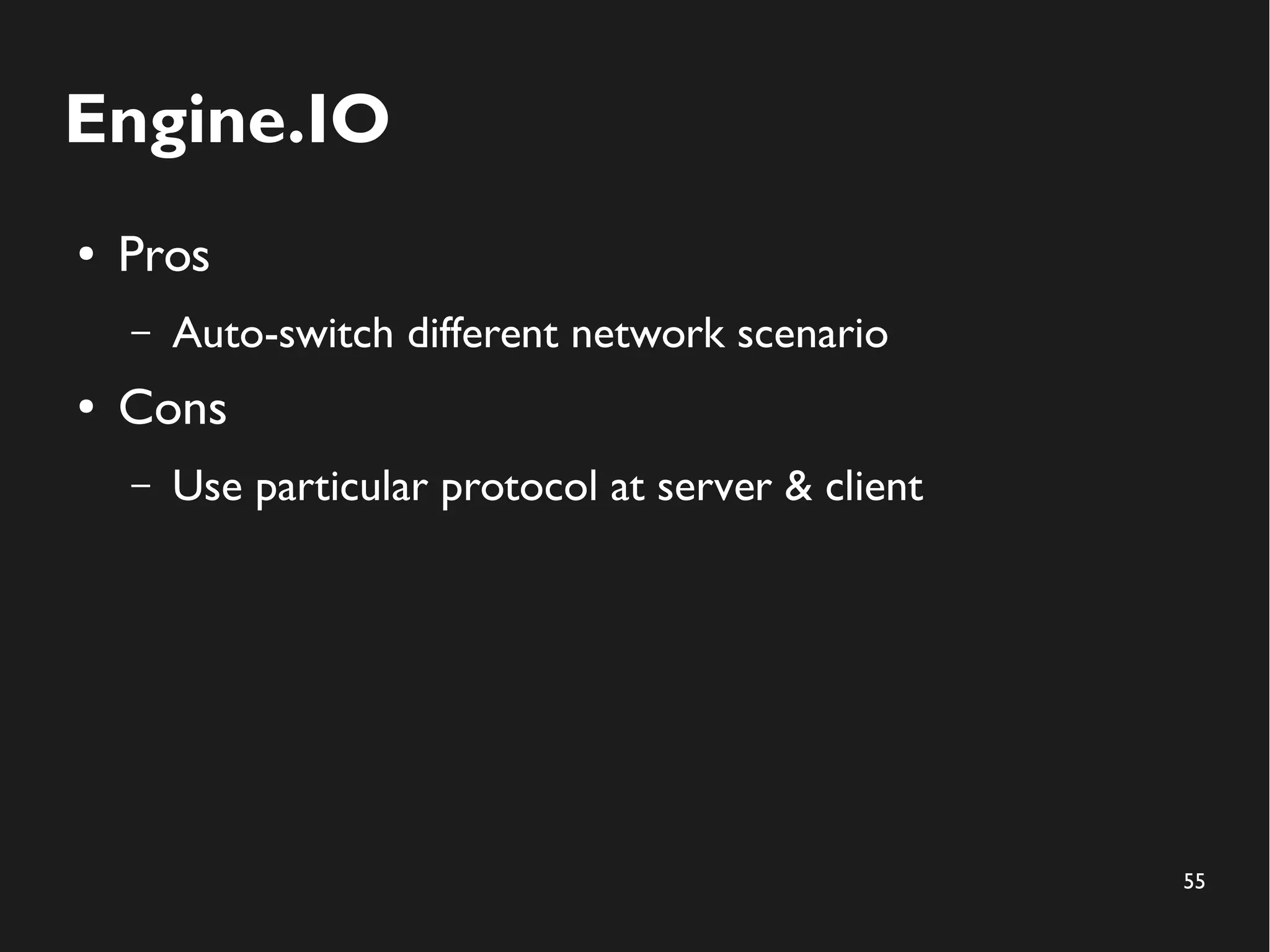 55 
Engine.IO 
● Pros 
– Auto-switch different network scenario 
● Cons 
– Use particular protocol at server & client 
 